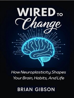 cover image of Wired to Change How Neuroplasticity Shapes Your Brain, Habits, and Life